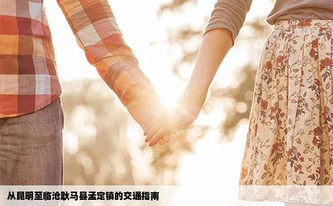 從昆明至臨滄耿馬縣孟定鎮(zhèn)的交通指南