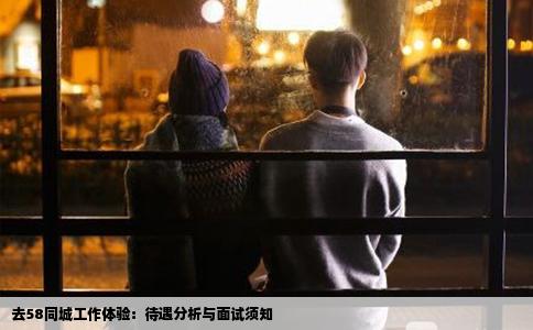 去58同城工作體驗(yàn)：待遇分析與面試須知