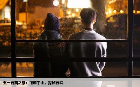 五一云南之旅：飛越千山，探秘云嶺