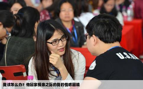 我該怎么辦？他回家相親之際的我的情感困境