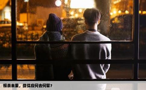 相親未果，微信應(yīng)何去何留？
