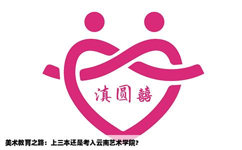 美術(shù)教育之路：上三本還是考入云南藝術(shù)學(xué)院？