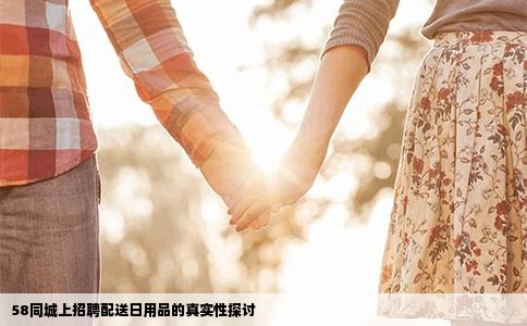 58同城上招聘配送日用品的真實(shí)性探討