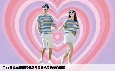 用58同城發(fā)布招聘信息與營業(yè)執(zhí)照的操作指南