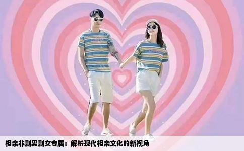 相親非剩男剩女專屬：解析現(xiàn)代相親文化的新視角