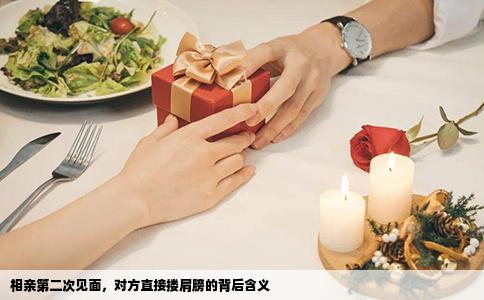 相親第二次見面，對方直接摟肩膀的背后含義