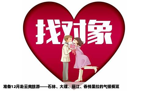 準(zhǔn)備12月赴云南旅游——石林、大理、麗江、香格里拉的氣候概覽