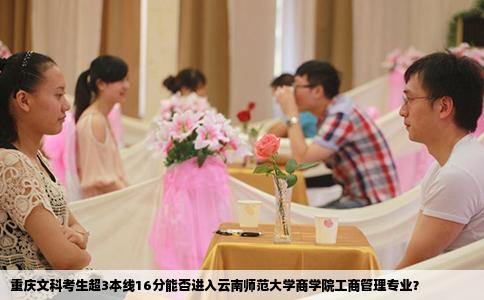 重慶文科考生超3本線16分能否進(jìn)入云南師范大學(xué)商學(xué)院工商管理專業(yè)？