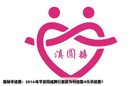揭秘手續(xù)費：2016年平安同城跨行取款為何收取4元手續(xù)費？