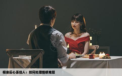 相親后心系佳人：如何處理情感難題