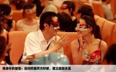 相親中的情愫：如何把握雙方好感，建立穩(wěn)固關(guān)系