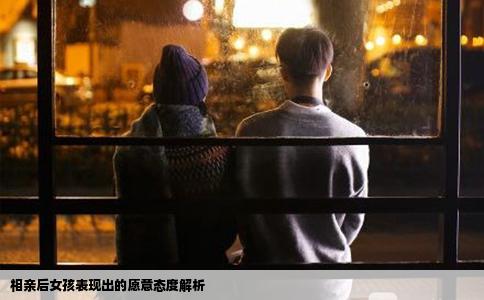 相親后女孩表現(xiàn)出的愿意態(tài)度解析
