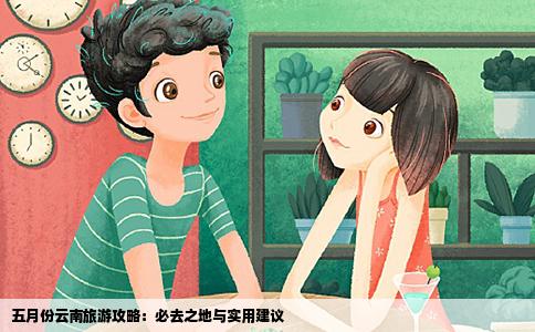 五月份云南旅游攻略：必去之地與實用建議