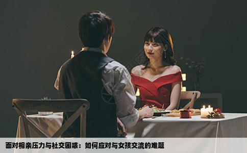 面對相親壓力與社交困惑：如何應(yīng)對與女孩交流的難題