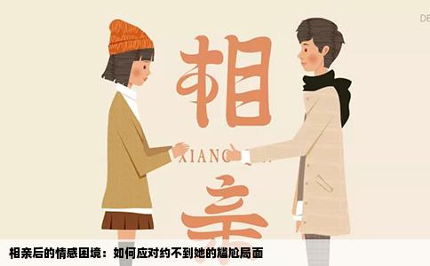 相親后的情感困境：如何應(yīng)對(duì)約不到她的尷尬局面