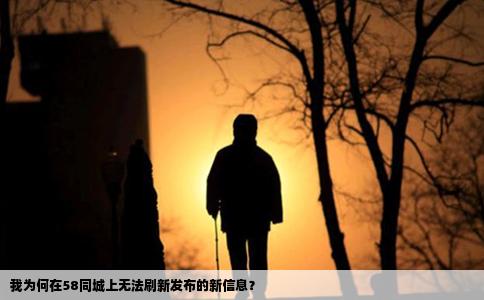 我為何在58同城上無(wú)法刷新發(fā)布的新信息？