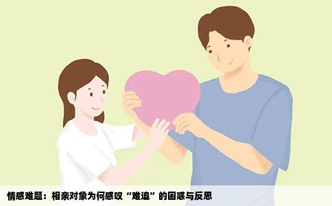 情感難題：相親對(duì)象為何感嘆“難追”的困惑與反思