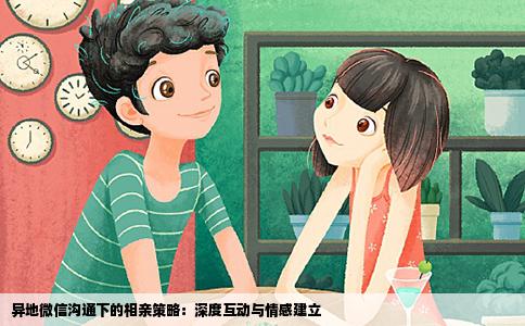 異地微信溝通下的相親策略：深度互動與情感建立