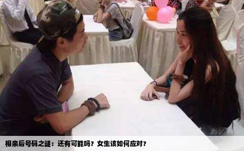 相親后號(hào)碼之謎：還有可能嗎？女生該如何應(yīng)對(duì)？