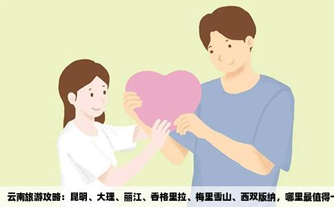 云南旅游攻略：昆明、大理、麗江、香格里拉、梅里雪山、西雙版納，哪里最值得一游？
