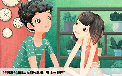 58同城投遞簡歷后如何跟進(jìn)：電話or郵件？